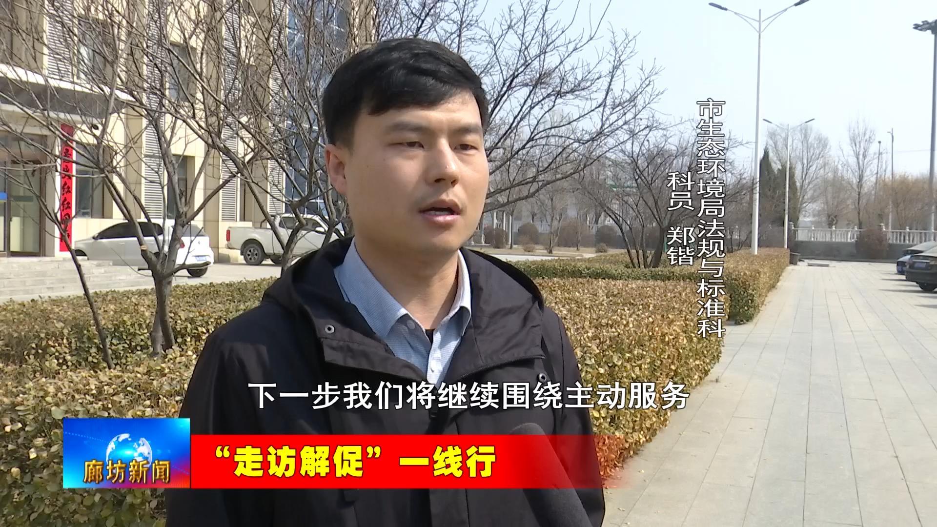 廊坊广电头条丨走访解促一线行我市各地各部门扎实开