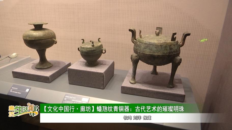 廊坊广电·关注丨【文化中国行·廊坊】蟠虺纹青铜器:古代艺术的璀璨