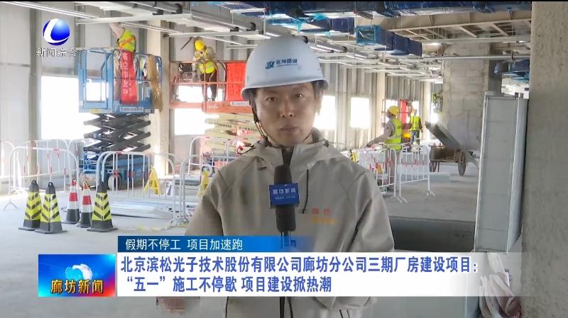 北京滨松光子技术股份有限公司廊坊分公司三期厂房建设项目：“五一”施工不停歇 项目建设掀热潮